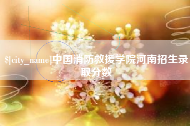 上杭中国消防救援学院河南招生录取分数