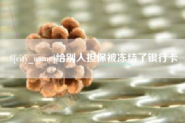 上杭给别人担保被冻结了银行卡