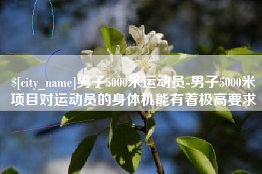 上杭男子5000米运动员-男子5000米项目对运动员的身体机能有着极高要求