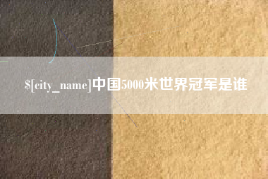 上杭中国5000米世界冠军是谁