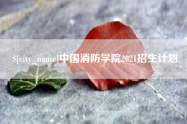 上杭中国消防学院2021招生计划