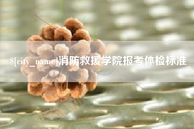 上杭消防救援学院报考体检标准