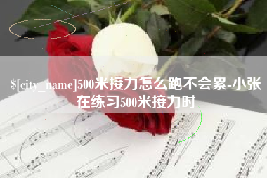 上杭500米接力怎么跑不会累-小张在练习500米接力时