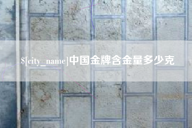 上杭中国金牌含金量多少克