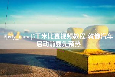 上杭5千米比赛视频教程-就像汽车启动前要先预热