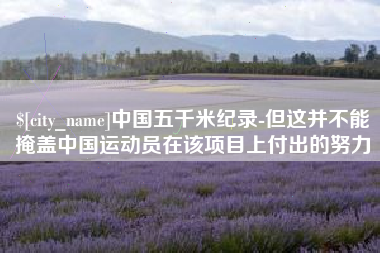 上杭中国五千米纪录-但这并不能掩盖中国运动员在该项目上付出的努力