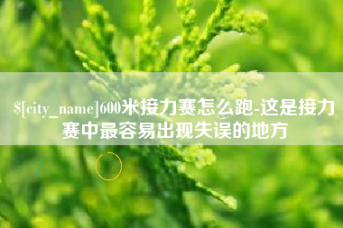 上杭600米接力赛怎么跑-这是接力赛中最容易出现失误的地方