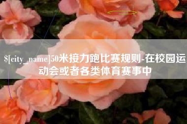 上杭50米接力跑比赛规则-在校园运动会或者各类体育赛事中