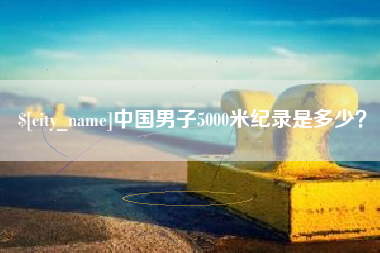 上杭中国男子5000米纪录是多少？