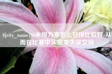 上杭50米接力赛怎么安排比较好-从而在比赛中实现零失误交接