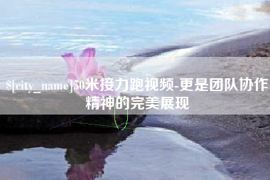 上杭50米接力跑视频-更是团队协作精神的完美展现