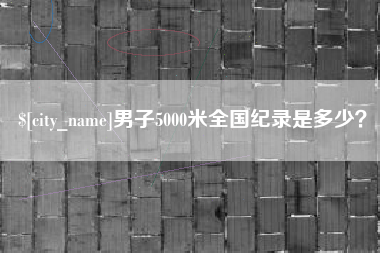 上杭男子5000米全国纪录是多少？