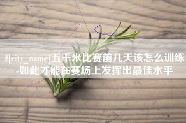 上杭五千米比赛前几天该怎么训练-如此才能在赛场上发挥出最佳水平