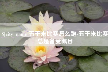 上杭五千米比赛怎么跑-五千米比赛总是备受瞩目