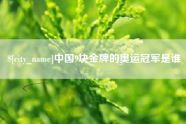上杭中国9块金牌的奥运冠军是谁