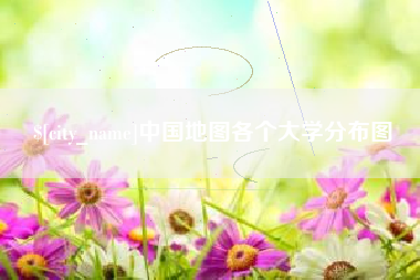 上杭中国地图各个大学分布图