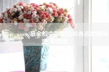 上杭最全的中国地图和各省地图及各市地图