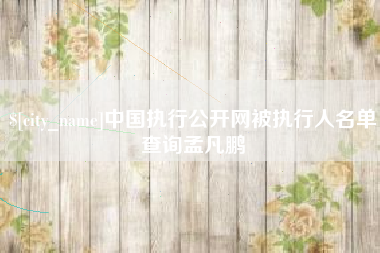 上杭中国执行公开网被执行人名单查询孟凡鹏