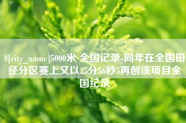 上杭5000米 全国记录-同年在全国田径分区赛上又以25分56秒5再创该项目全国纪录