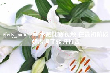 上杭5000米跑比赛视频-在最初阶段就占据了较好位置