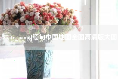 上杭缅甸中国地图全图高清版大图