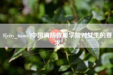 上杭中国消防救援学院对女生的要求