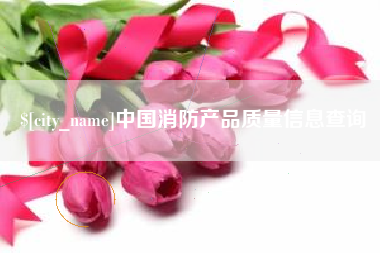 上杭中国消防产品质量信息查询