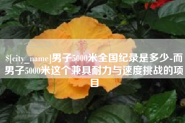 上杭男子5000米全国纪录是多少-而男子5000米这个兼具耐力与速度挑战的项目