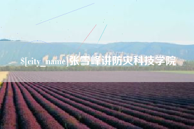 上杭张雪峰讲防灾科技学院