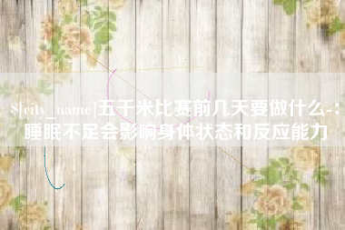 上杭五千米比赛前几天要做什么-：睡眠不足会影响身体状态和反应能力