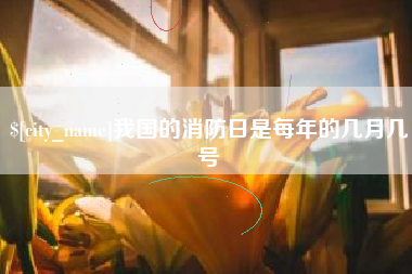 上杭我国的消防日是每年的几月几号