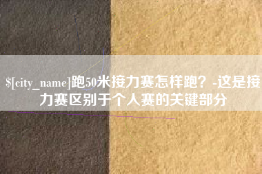 上杭跑50米接力赛怎样跑？-这是接力赛区别于个人赛的关键部分