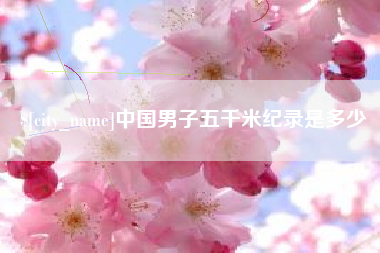 上杭中国男子五千米纪录是多少