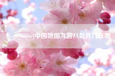 上杭中国地图九宫八卦死门在哪