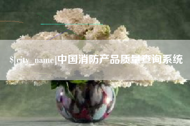 上杭中国消防产品质量查询系统