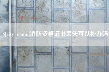 上杭消防资格证书丢失可以补办吗