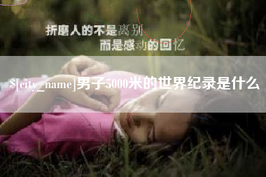 上杭男子5000米的世界纪录是什么