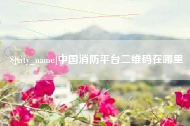上杭中国消防平台二维码在哪里