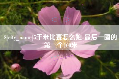 上杭5千米比赛怎么跑-最后一圈的第一个100米