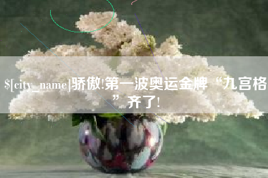 上杭骄傲!第一波奥运金牌“九宫格”齐了!
