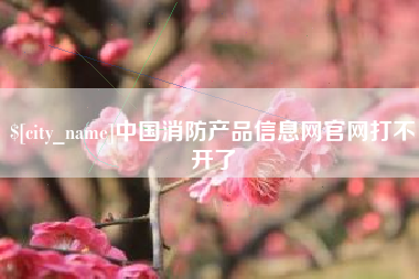 上杭中国消防产品信息网官网打不开了