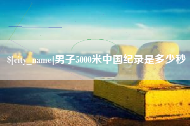 上杭男子5000米中国纪录是多少秒