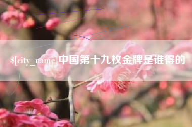上杭中国第十九枚金牌是谁得的
