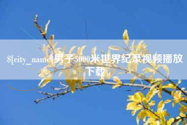 上杭男子5000米世界纪录视频播放下载