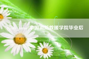 上杭中国消防救援学院毕业后