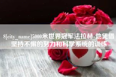 上杭5000米世界冠军法拉赫-他凭借坚持不懈的努力和科学系统的训练