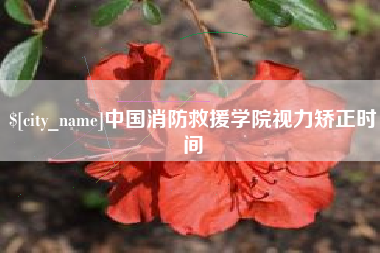 上杭中国消防救援学院视力矫正时间