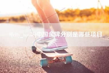 上杭中国金牌分别是哪些项目