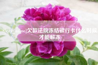 上杭欠款法院冻结银行卡什么时候才能解冻