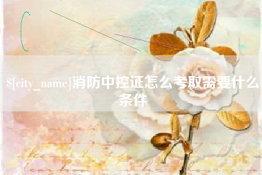 上杭消防中控证怎么考取需要什么条件